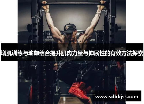 增肌训练与瑜伽结合提升肌肉力量与伸展性的有效方法探索