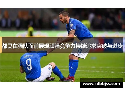 都灵在强队面前展现顽强竞争力持续追求突破与进步