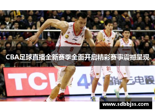CBA足球直播全新赛季全面开启精彩赛事震撼呈现