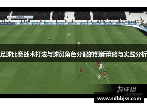 足球比赛战术打法与球员角色分配的创新策略与实践分析
